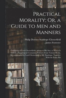 Philip Dormer Stanhope Chesterfield, James Forrester - Practical Morality; Or, a Guide to Men and Manners, Häftad