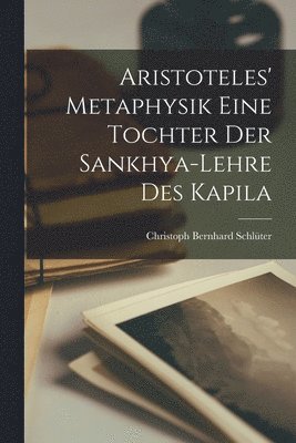 Christoph Bernhard Schlüter - Aristoteles' Metaphysik Eine Tochter Der Sankhya-Lehre Des Kapila, Häftad