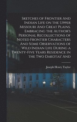 Joseph Henry Taylor - Sketches of Frontier And Indian Life on the Upper Missouri And Great Plains. Embracing the Author's Personal Recollections of Noted Frontier Characters And Some Observations of Wild Indian Life During a Twenty-five Years Residence in the two Dakotas' And, Inbunden. Tillgänglighet: Lägg i varukorg