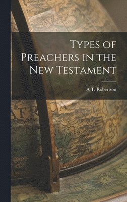 A T Robertson - Types of Preachers in the New Testament, Inbunden