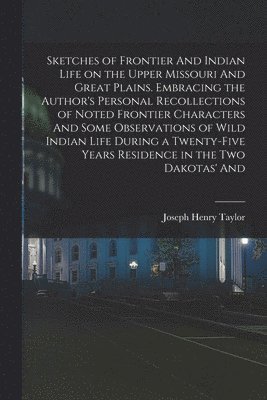 Joseph Henry Taylor - Sketches of Frontier And Indian Life on the Upper Missouri And Great Plains. Embracing the Author's Personal Recollections of Noted Frontier Characters And Some Observations of Wild Indian Life During a Twenty-five Years Residence in the two Dakotas' And, Häftad. Tillgänglighet: Lägg i varukorg