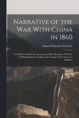 Garnet Wolseley Wolseley - Narrative of the war With China in 1860; to Which is Added the Account of a Short Residence With the Tai-ping Rebels at Nankin and a Voyage From Thence to Hankow, Häftad. Tillgänglighet: Lägg i varukorg