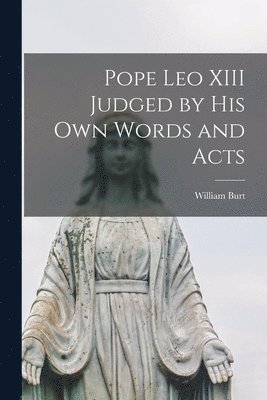 William Burt - Pope Leo XIII Judged by His Own Words and Acts, Häftad