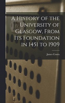 James Coutts - History of the University of Glasgow, From its Foundation in 1451 to 1909, Inbunden
