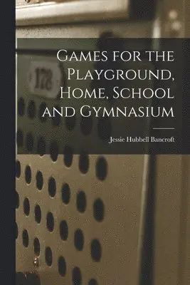 Jessie Hubbell Bancroft - Games for the Playground, Home, School and Gymnasium, Häftad. Tillgänglighet: Lägg i varukorg