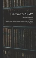 Caesar's Army; a Study of the Military art of the Romans in the Last Days of the Republic