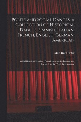 Mari Ruef Hofer - Polite and Social Dances, a Collection of Historical Dances, Spanish, Italian, French, English, German, American; With Historical Sketches, Descriptions of the Dances and Instructions for Their Performance, Häftad. Tillgänglighet: Lägg i varukorg