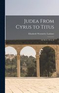 Judea From Cyrus to Titus; 537 B. C.-70 A. D