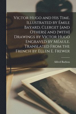 Alfred Barbou - Victor Hugo and his Time. Illustrated by Émile Bayard, Clerget [and Others] and [with] Drawings by Victor Hugo Engraved by Méaule. Translated From the French by Ellen E. Frewer, Häftad. Tillgänglighet: Lägg i varukorg