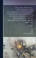 The Civil, Political, Professional and Ecclesiastical History, and Commercial and Industrial Record of the County of Kings and the City of Brooklyn, N. Y. From 1683 to 1884 pt.2; Volume 2