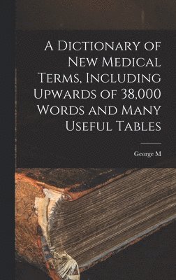 George M 1848-1922 Gould - Dictionary of new Medical Terms, Including Upwards of 38,000 Words and Many Useful Tables, Inbunden. Tillgänglighet: Lägg i varukorg