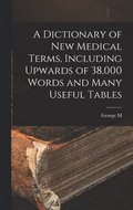 Dictionary of new Medical Terms, Including Upwards of 38,000 Words and Many Useful Tables