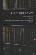 Caesar's Army; a Study of the Military art of the Romans in the Last Days of the Republic