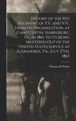 Thomas H Parker - History of the 51st Regiment of P.V. and V.V., From its Organization, at Camp Curtin, Harrisburg, Pa., in 1861, to its Being Mustered out of the United States Service at Alexandria, Va., July 27th, 1865, Inbunden