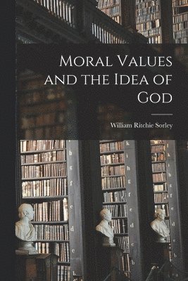 William Ritchie Sorley - Moral Values and the Idea of God, Häftad