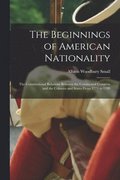 The Beginnings of American Nationality; the Constitutional Relations Between the Continental Congress and the Colonies and States From 1774 to 1789