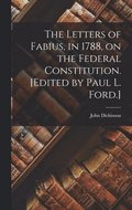 Letters of Fabius, in 1788, on the Federal Constitution. [Edited by Paul L. Ford.]