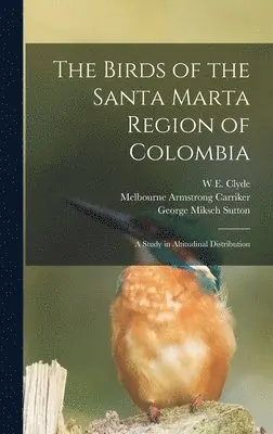 W E Clyde 1874-1969 Todd, Melbourne Armstrong Carriker, George Miksch Sutton - Birds of the Santa Marta Region of Colombia, Inbunden. Tillgänglighet: Lägg i varukorg