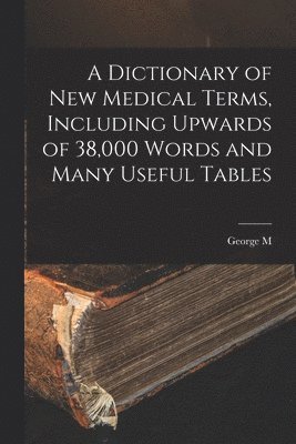 George M 1848-1922 Gould - Dictionary of new Medical Terms, Including Upwards of 38,000 Words and Many Useful Tables, Häftad. Tillgänglighet: Lägg i varukorg