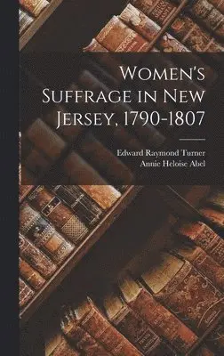 Edward Raymond Turner, Annie Heloise Abel - Women's Suffrage in New Jersey, 1790-1807, Inbunden. Tillgänglighet: Lägg i varukorg