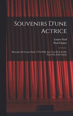 Souvenirs d'une actrice; memoires de Louise Fusil, 1774-1848. Avec une prof. et des notes par Paul Ginisty