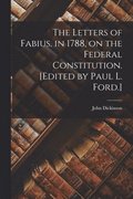 Letters of Fabius, in 1788, on the Federal Constitution. [Edited by Paul L. Ford.]