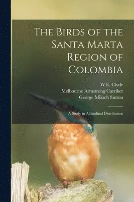 W E Clyde 1874-1969 Todd, Melbourne Armstrong Carriker, George Miksch Sutton - Birds of the Santa Marta Region of Colombia, Häftad. Tillgänglighet: Lägg i varukorg