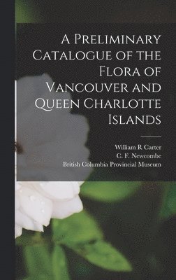 C F 1851-1924 Newcombe, William R Carter - Preliminary Catalogue of the Flora of Vancouver and Queen Charlotte Islands, Inbunden