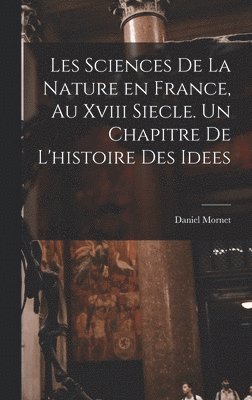 Daniel Mornet - Les sciences de la nature en France, au xviii siecle. Un chapitre de l'histoire des idees, Inbunden
