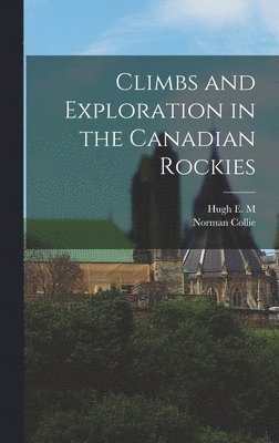 Norman Collie, Hugh E M 1858-1929 Stutfield - Climbs and Exploration in the Canadian Rockies, Inbunden