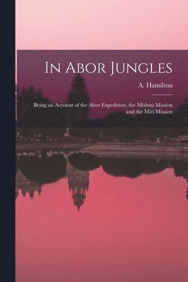 A. (Angus) Hamilton - In Abor Jungles; Being an Account of the Abor Expedition, the Mishmi Mission and the Miri Mission, Häftad