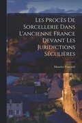 Les Procs de sorcellerie dans l'ancienne France devant les juridictions sculires
