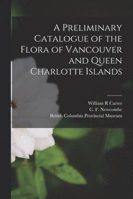 C F 1851-1924 Newcombe, William R Carter, British Columbia Provincial Museum - Preliminary Catalogue of the Flora of Vancouver and Queen Charlotte Islands, Häftad