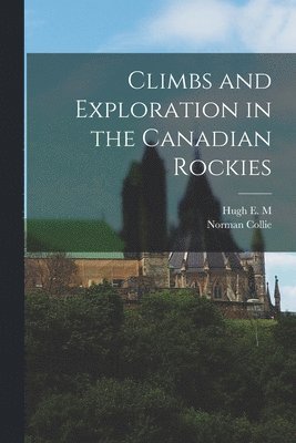 Norman Collie, Hugh E M 1858-1929 Stutfield - Climbs and Exploration in the Canadian Rockies, Häftad