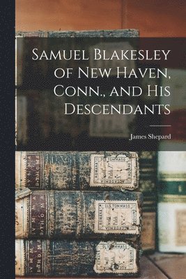 James Shepard - Samuel Blakesley of New Haven, Conn., and his Descendants, Häftad. Tillgänglighet: Lägg i varukorg