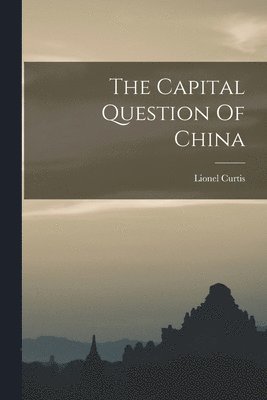 Lionel Curtis - Capital Question Of China, Häftad