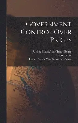 Paul Willard Garrett, United States War Trade Board, United States War Industries Board - Government Control Over Prices, Inbunden. Tillgänglighet: Lägg i varukorg