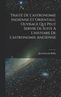 Trait De L'astronomie Indienne Et Orientale, Ouvrage Qui Peut Servir De Suite  L'histoire De L'astronomie Ancienne