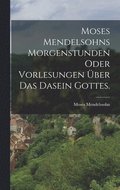 Moses Mendelsohns Morgenstunden oder Vorlesungen �ber das Dasein Gottes.