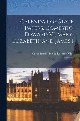 Calendar of State Papers, Domestic. Edward VI, Mary, Elizabeth, and James I