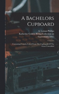 Phillips A Lyman, Katherine Golden Bitting Collection O - Bachelors Cupboard; Containing Crumbs Culled From The Cupboards Of The Great Unwedded, Inbunden. Tillgänglighet: Lägg i varukorg