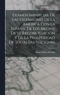 Álvaro Flórez Estrada - Exámen Imparcial De Las Disensiones De La América Con La España, De Los Medios De Su Reconciliación Y De La Prosperidad De Todas Las Naciones, Inbunden. Tillgänglighet: Lägg i varukorg