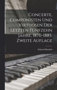 Concerte, Componisten und Virtuosen der letzten f�nfzehn Jahre, 1870-1885, Zweite Auflage