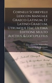 Cornelii Schrevelii Lexicon Manuale Graeco-latinum, Et Latino-graecum, Utrumque Hac Ultima Editione Multo Auctius, & Locupletius