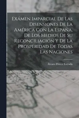Álvaro Flórez Estrada - Exámen Imparcial De Las Disensiones De La América Con La España, De Los Medios De Su Reconciliación Y De La Prosperidad De Todas Las Naciones, Häftad. Tillgänglighet: Lägg i varukorg