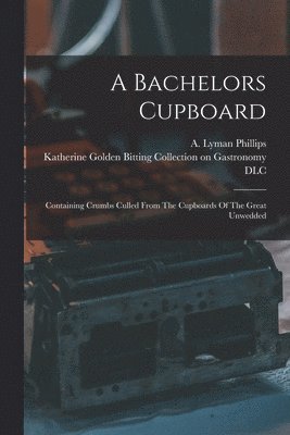 Phillips A Lyman, Katherine Golden Bitting Collection O - Bachelors Cupboard; Containing Crumbs Culled From The Cupboards Of The Great Unwedded, Häftad. Tillgänglighet: Lägg i varukorg