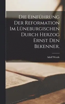 Adolf Wrede - Einführung der Reformation im Lüneburgischen durch Herzog Ernst den Bekenner., Inbunden. Tillgänglighet: Lägg i varukorg
