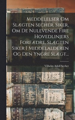 Vilhelm Adolf Secher - Meddelelser Om Slægten Secher, Siker, Om De Nulevende Fire Hovedlinjers Forfædre, Slægten Siker I Middelalderen Og Den Yngre Slægt..., Inbunden