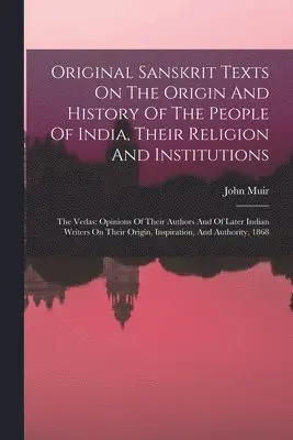Original Sanskrit Texts On The Origin And History Of The People Of India, Their Religion And Institutions