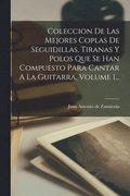 Coleccion De Las Mejores Coplas De Seguidillas, Tiranas Y Polos Que Se Han Compuesto Para Cantar A La Guitarra, Volume 1...